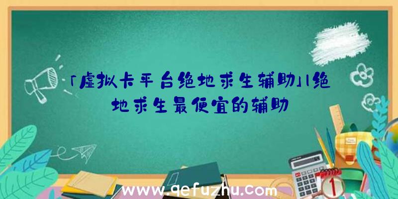 「虚拟卡平台绝地求生辅助」|绝地求生最便宜的辅助